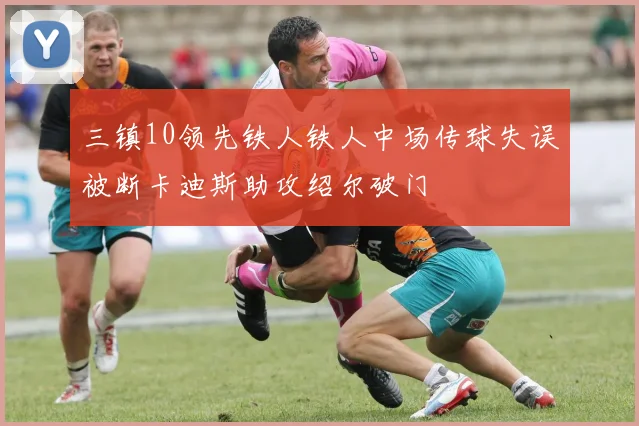 三镇10领先铁人铁人中场传球失误被断卡迪斯助攻绍尔破门