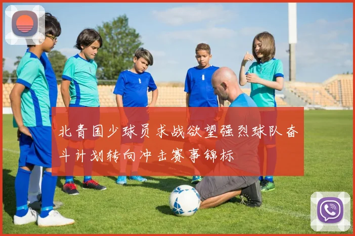 北青国少球员求战欲望强烈球队奋斗计划转向冲击赛事锦标