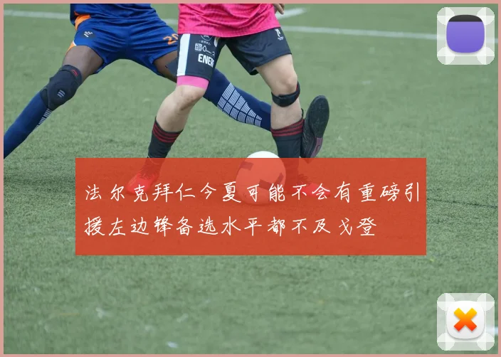 法尔克拜仁今夏可能不会有重磅引援左边锋备选水平都不及戈登