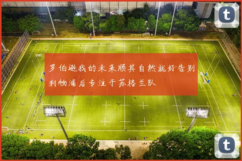 罗伯逊我的未来顺其自然就好告别利物浦后专注于苏格兰队